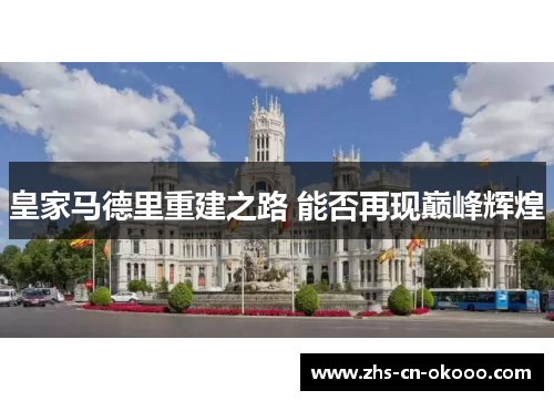 皇家马德里重建之路 能否再现巅峰辉煌 皇家马德里重建之路 能否再现巅峰辉煌