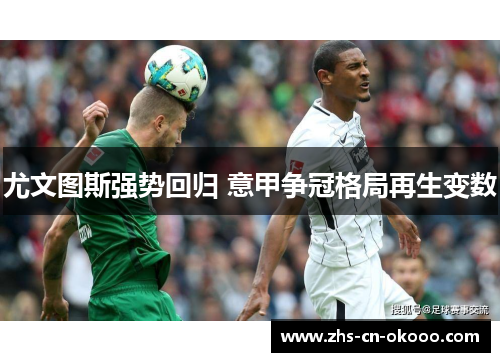 尤文图斯强势回归 意甲争冠格局再生变数 尤文图斯强势回归 意甲争冠格局再生变数
