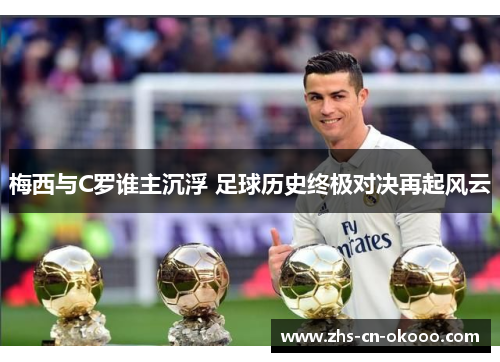 梅西与C罗谁主沉浮 足球历史终极对决再起风云 梅西与C罗谁主沉浮 足球历史终极对决再起风云