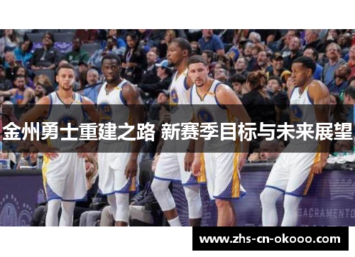 金州勇士重建之路 新赛季目标与未来展望 金州勇士重建之路 新赛季目标与未来展望