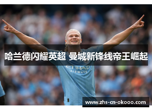 哈兰德闪耀英超 曼城新锋线帝王崛起