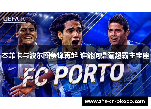 本菲卡与波尔图争锋再起 谁能问鼎葡超霸主宝座 本菲卡与波尔图争锋再起 谁能问鼎葡超霸主宝座