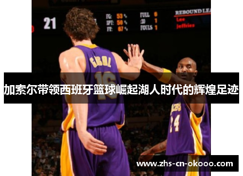 加索尔带领西班牙篮球崛起湖人时代的辉煌足迹 加索尔带领西班牙篮球崛起湖人时代的辉煌足迹