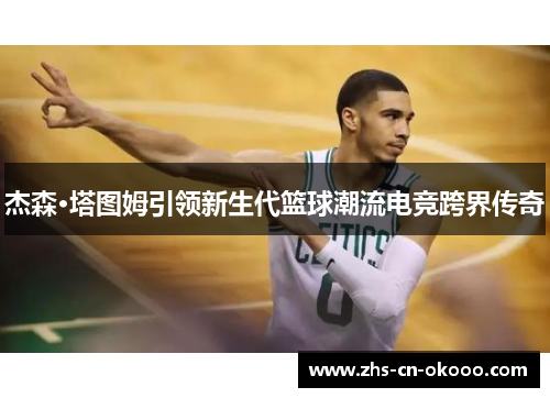 杰森·塔图姆引领新生代篮球潮流电竞跨界传奇 杰森·塔图姆引领新生代篮球潮流电竞跨界传奇